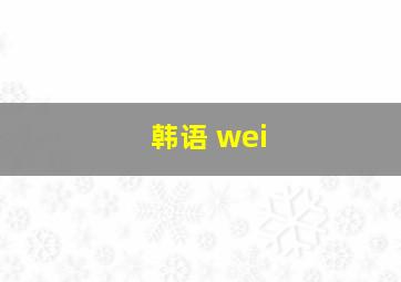 韩语 wei